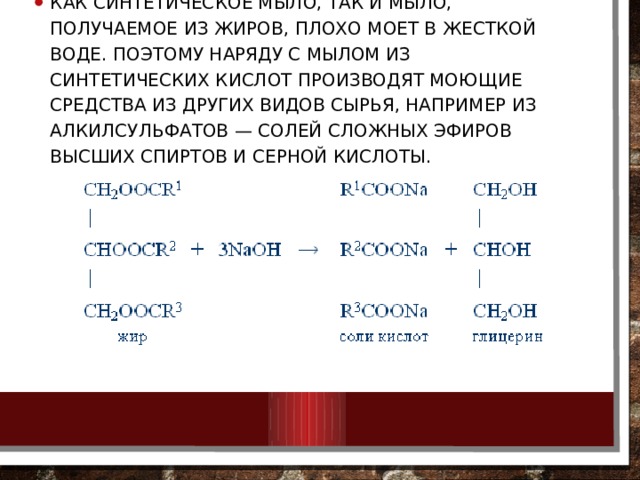 Как синтетическое мыло, так и мыло, получаемое из жиров, плохо моет в жесткой воде. Поэтому наряду с мылом из синтетических кислот производят моющие средства из других видов сырья, например из алкилсульфатов — солей сложных эфиров высших спиртов и серной кислоты. 