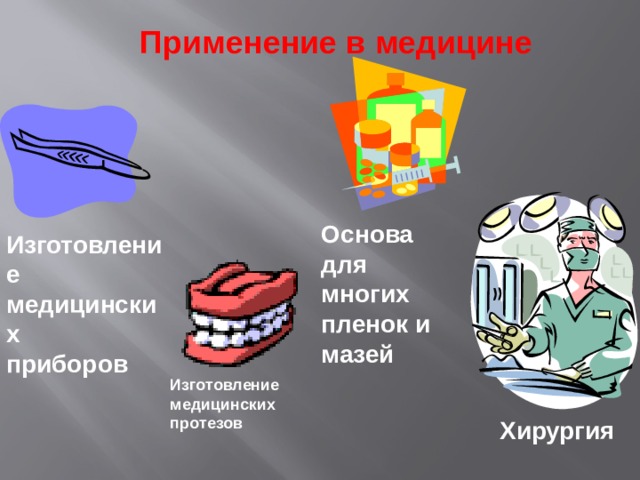 Применение в медицине Основа для многих пленок и мазей Изготовление медицинских приборов Изготовление медицинских протезов Хирургия 