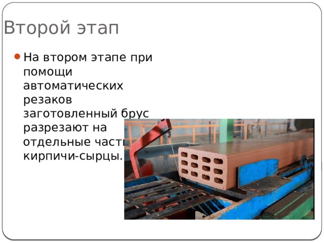 Второй этап На втором этапе при помощи автоматических резаков заготовленный брус разрезают на отдельные части – кирпичи-сырцы. 