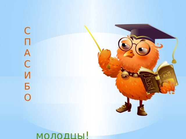 С П А С И Б О молодцы! 