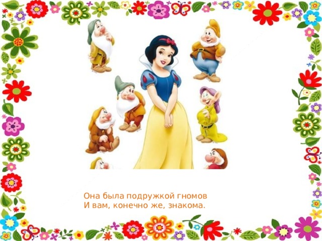 Она была подружкой гномов  И вам, конечно же, знакома. 
