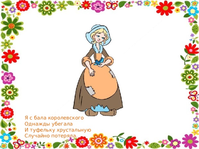 Я с бала королевского Однажды убегала И туфельку хрустальную Случайно потеряла. 
