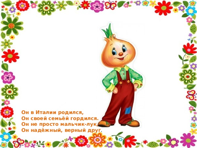 Он в Италии родился,  Он своей семьёй гордился.  Он не просто мальчик-лук,  Он надёжный, верный друг . 