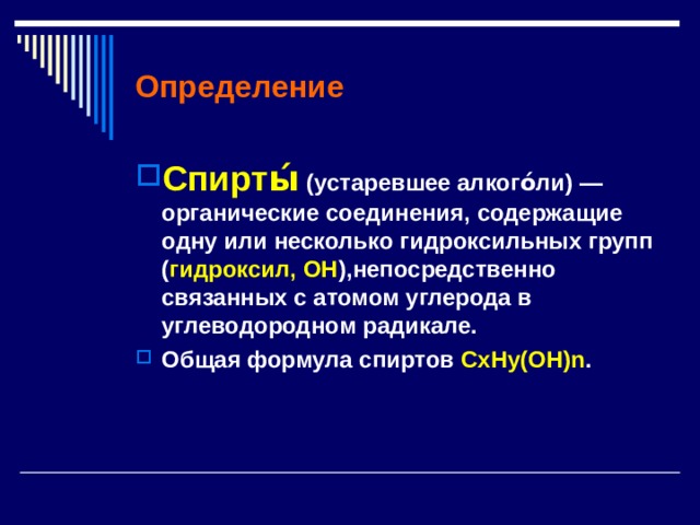 Определение Спирты́ (устаревшее алкого́ли) — органические соединения, содержащие одну или несколько гидроксильных групп ( гидроксил, OH ),непосредственно связанных с атомом углерода в углеводородном радикале. Общая формула спиртов С xHy( OH )n . 
