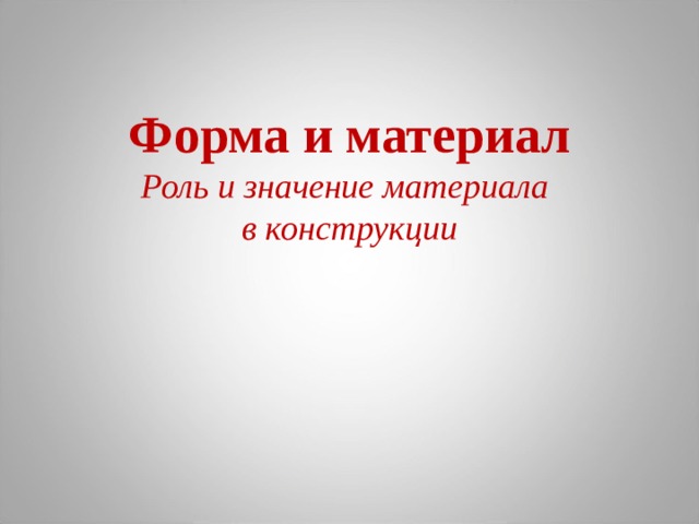 Форма и материал  Роль и значение материала  в конструкции   