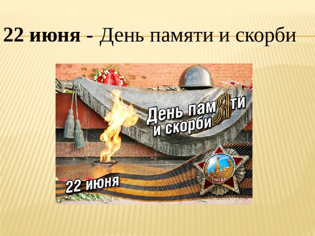  22 июня -   День памяти и скорби 