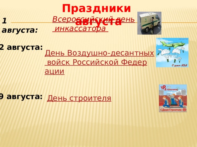 Праздники августа Всероссийский день  инкассатора 1 августа: 2 августа:     День Воздушно-десантных войск Российской Федерации   9 августа:   День строителя 