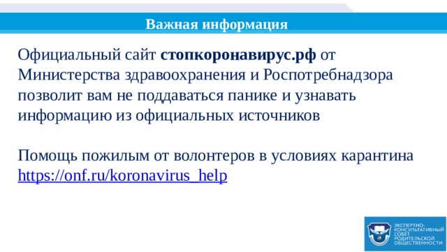 Важная информация Официальный сайт стопкоронавирус.рф от Министерства здравоохранения и Роспотребнадзора позволит вам не поддаваться панике и узнавать информацию из официальных источников Помощь пожилым от волонтеров в условиях карантина https:// onf.ru/koronavirus_help 