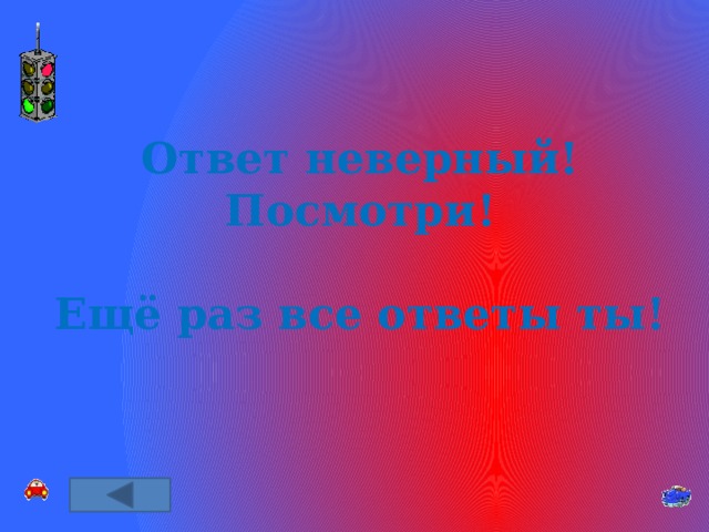 Ответ неверный! Посмотри!  Ещё раз все ответы ты! 