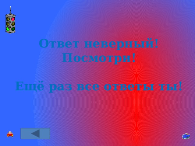 Ответ неверный! Посмотри!  Ещё раз все ответы ты! 
