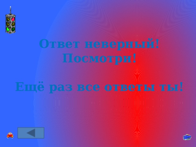 Ответ неверный! Посмотри!  Ещё раз все ответы ты! 