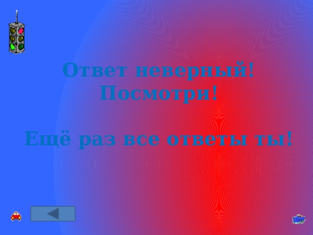 Ответ неверный! Посмотри!  Ещё раз все ответы ты! 
