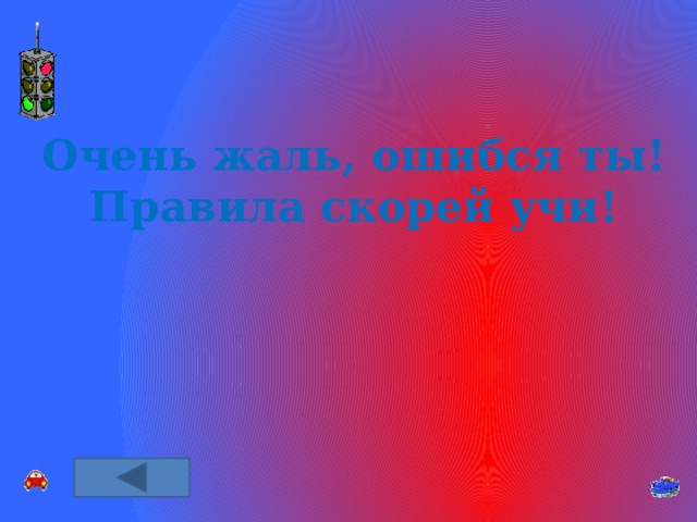 Очень жаль, ошибся ты! Правила скорей учи! 