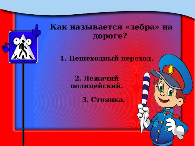 Как называется «зебра» на дороге? 1. Пешеходный переход. 2. Лежачий полицейский. 3. Стоянка. 