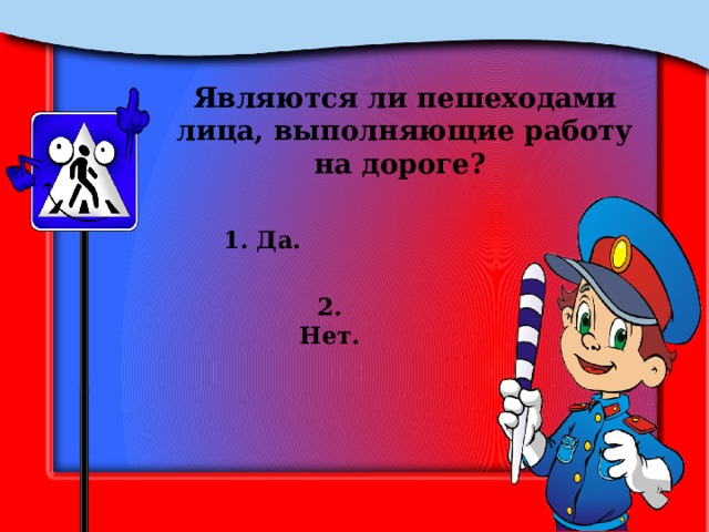 Являются ли пешеходами лица, выполняющие работу на дороге? 1. Да. 2. Нет. 