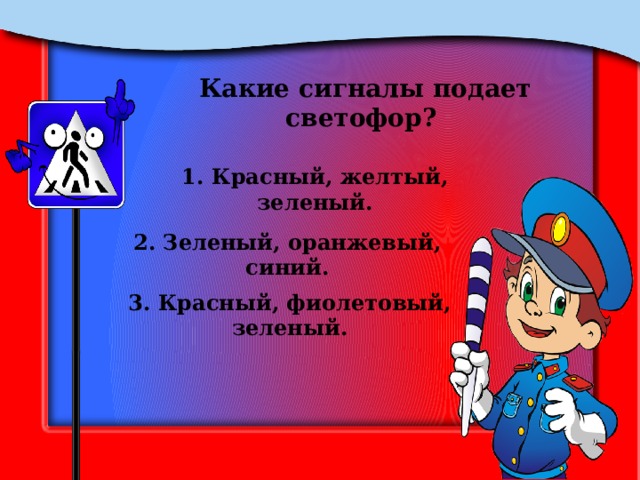 Какие сигналы подает светофор? 1. Красный, желтый, зеленый. 2. Зеленый, оранжевый, синий. 3. Красный, фиолетовый, зеленый. 