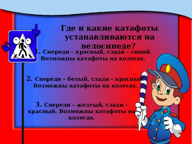 Где и какие катафоты устанавливаются на велосипеде? 1. Спереди – красный, сзади – синий. Возможны катафоты на колесах. 2. Спереди – белый, сзади – красный. Возможны катафоты на колесах. 3. Спереди – желтый, сзади – красный. Возможны катафоты на колесах. 