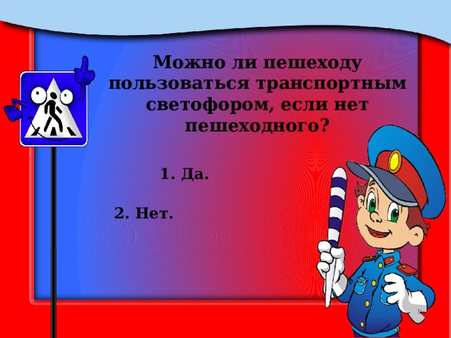 Можно ли пешеходу пользоваться транспортным светофором, если нет пешеходного? 1. Да. 2. Нет. 