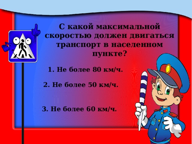 С какой максимальной скоростью должен двигаться транспорт в населенном пункте? 1. Не более 80 км/ч. 2. Не более 50 км/ч. 3. Не более 60 км/ч. 