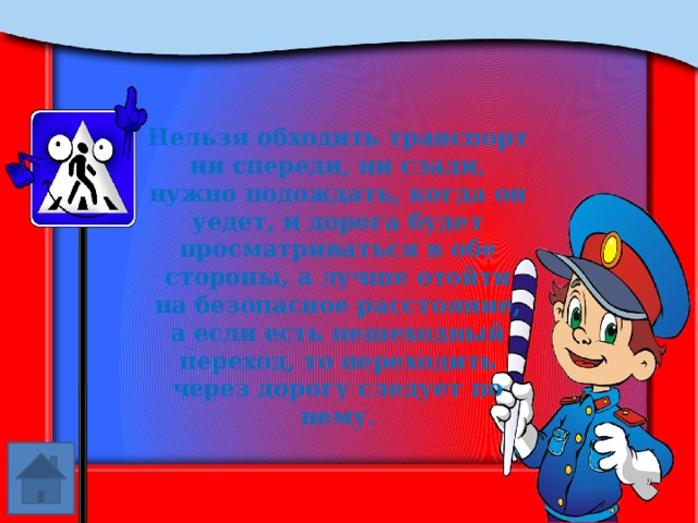 Нельзя обходить транспорт ни спереди, ни сзади, нужно подождать, когда он уедет, и дорога будет просматриваться в обе стороны, а лучше отойти на безопасное расстояние, а если есть пешеходный переход, то переходить через дорогу следует по нему. 