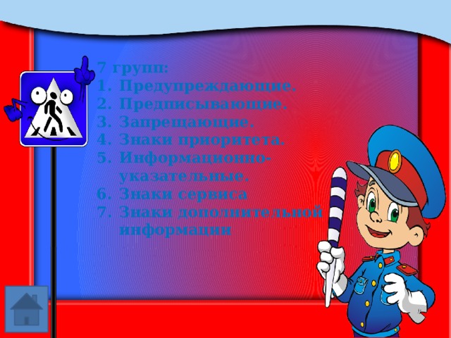 7 групп: Предупреждающие. Предписывающие. Запрещающие. Знаки приоритета. Информационно-указательные. Знаки сервиса Знаки дополнительной информации 