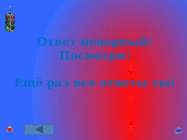 Ответ неверный! Посмотри!  Ещё раз все ответы ты! 