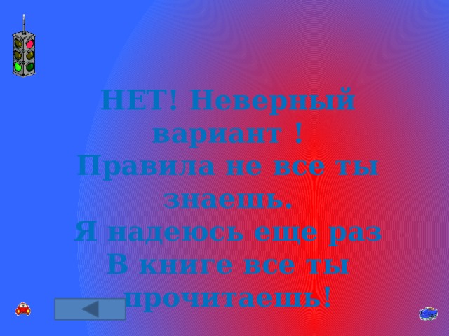НЕТ! Неверный вариант ! Правила не все ты знаешь. Я надеюсь еще раз В книге все ты прочитаешь! 