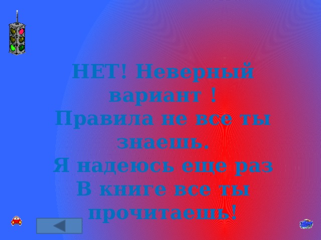 НЕТ! Неверный вариант ! Правила не все ты знаешь. Я надеюсь еще раз В книге все ты прочитаешь! 