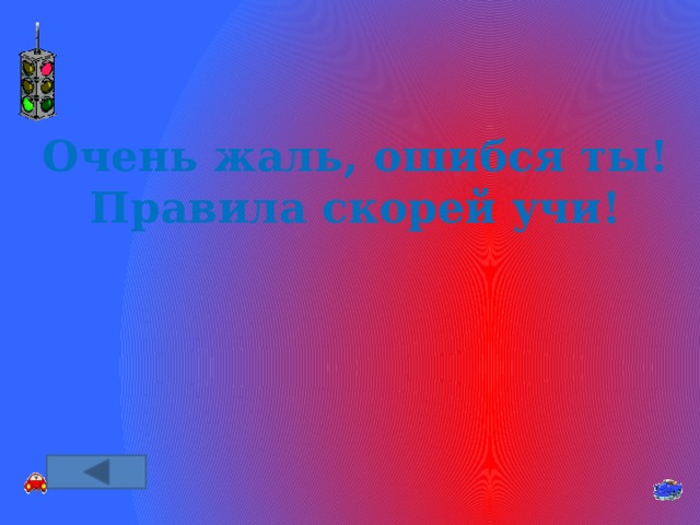 Очень жаль, ошибся ты! Правила скорей учи! 