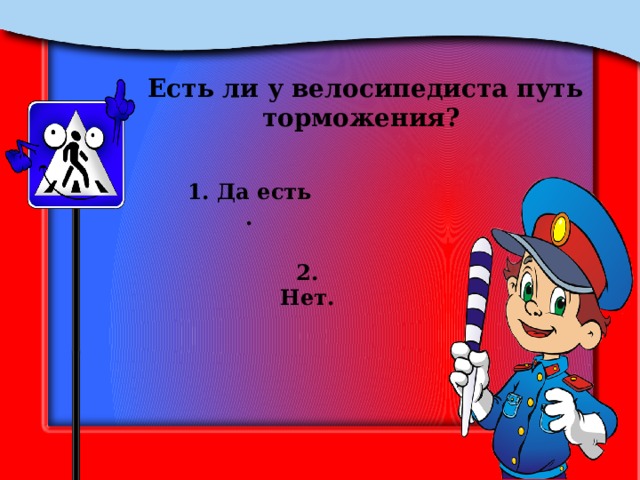 Есть ли у велосипедиста путь торможения? 1. Да есть . 2. Нет. 