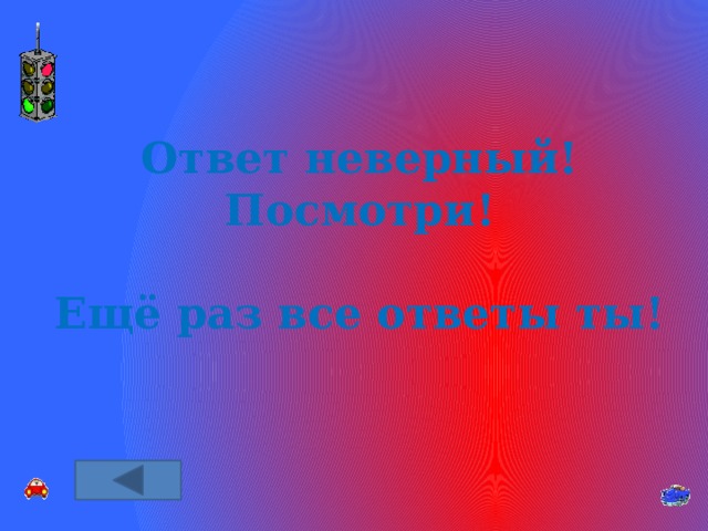 Ответ неверный! Посмотри!  Ещё раз все ответы ты! 