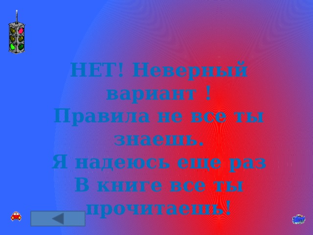 НЕТ! Неверный вариант ! Правила не все ты знаешь. Я надеюсь еще раз В книге все ты прочитаешь! 