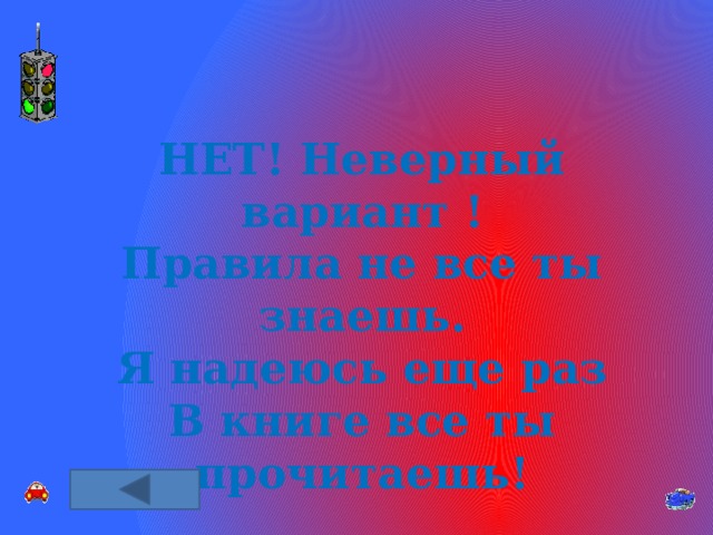 НЕТ! Неверный вариант ! Правила не все ты знаешь. Я надеюсь еще раз В книге все ты прочитаешь! 