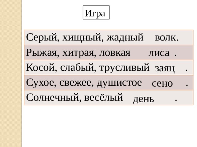 Игра волк Серый, хищный, жадный . Рыжая, хитрая, ловкая . Косой, слабый, трусливый . Сухое, свежее, душистое . Солнечный, весёлый . лиса заяц сено день 