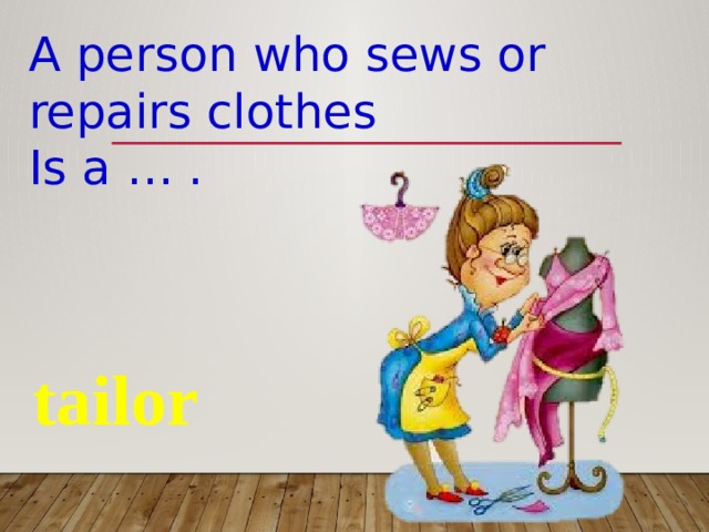 A person who sews or repairs clothes Is a … . tailor 