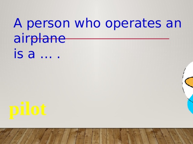 A person who operates an airplane is a … . pilot 