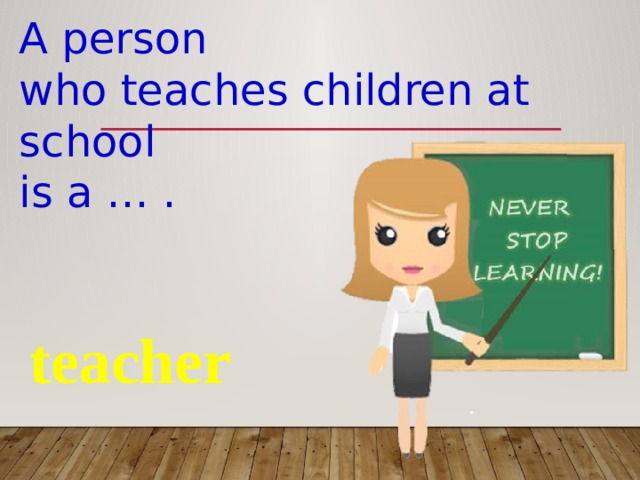 A person who teaches children at school is a … . teacher 