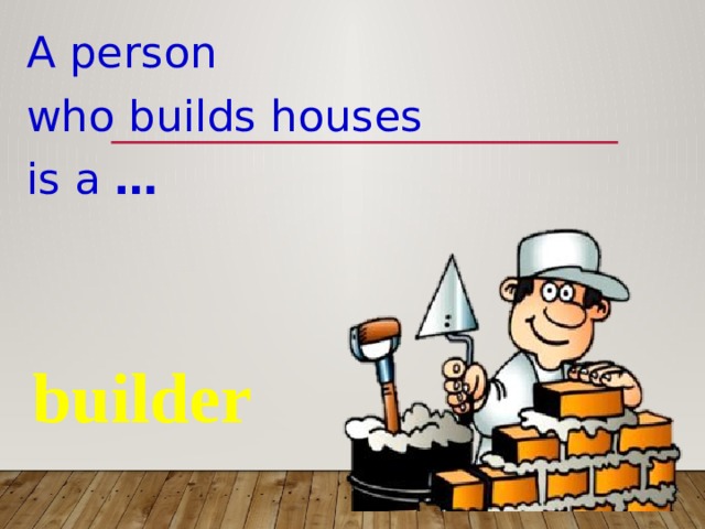 A person who builds houses is a … builder 
