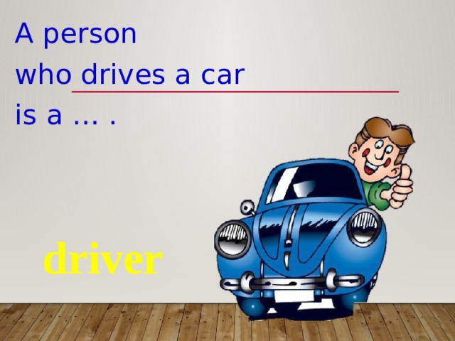 A person who drives a car is a … . driver 