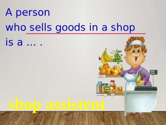 A person who sells goods in a shop is a … . shop assistent 