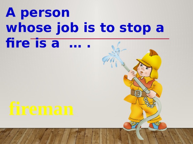 A person whose job is to stop a fire is a … . fireman 