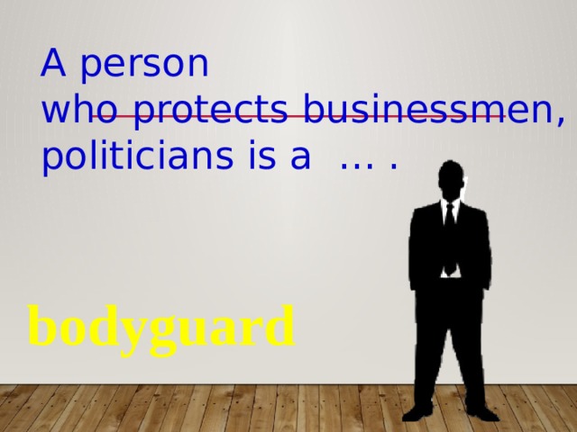 A person who protects businessmen, politicians is a … . bodyguard 