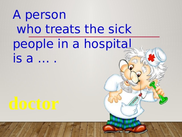 A person  who treats the sick people in a hospital is a … . doctor 