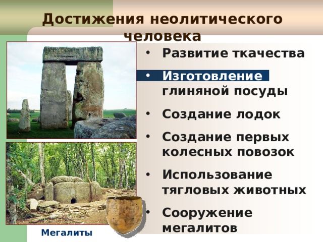 Достижения неолитического человека Развитие ткачества Изготовление глиняной посуды Создание лодок Создание первых колесных повозок Использование тягловых животных Сооружение мегалитов Мегалиты 
