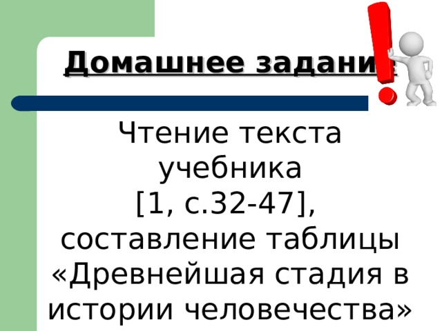 Домашнее задание Чтение текста учебника [1, с.32-47], составление таблицы «Древнейшая стадия в истории человечества» 