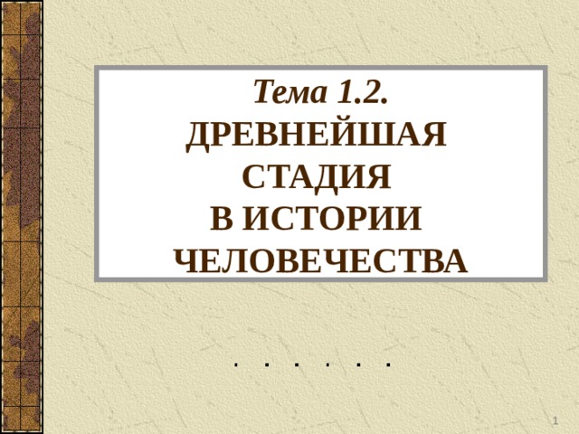 Тема 1.2.  ДРЕВНЕЙШАЯ  СТАДИЯ  В ИСТОРИИ  ЧЕЛОВЕЧЕСТВА  