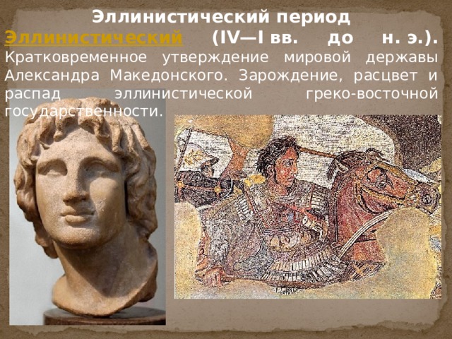 Эллинистический период Эллинистический  (IV—I вв. до н. э.).  Кратковременное утверждение мировой державы Александра Македонского. Зарождение, расцвет и распад эллинистической греко-восточной государственности. 