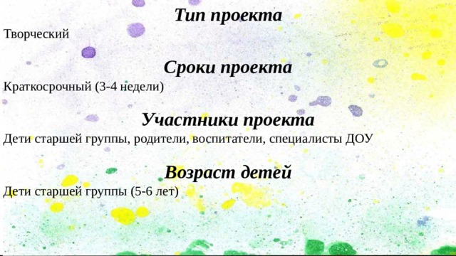 Тип проекта Творческий Сроки проекта Краткосрочный (3-4 недели) Участники проекта Дети старшей группы, родители, воспитатели, специалисты ДОУ Возраст детей Дети старшей группы (5-6 лет) 