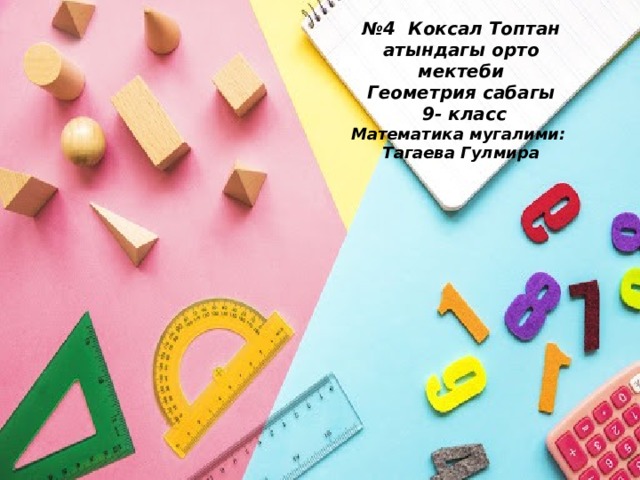 № 4 Коксал Топтан атындагы орто мектеби 9- класс Геометрия   Тузгон математика мугалими: Тагаева Гулмира № 4 Коксал Топтан атындагы орто мектеби Геометрия сабагы  9- класс Математика мугалими: Тагаева Гулмира 