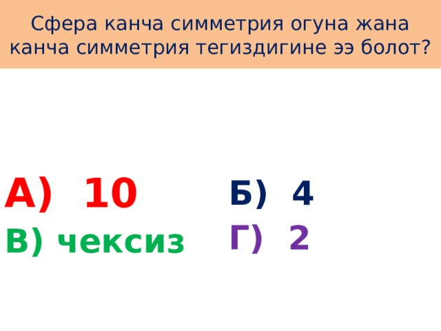 Сфера канча симметрия огуна жана канча симметрия тегиздигине ээ болот? А) 10 Б) 4 Г) 2 В) чексиз 